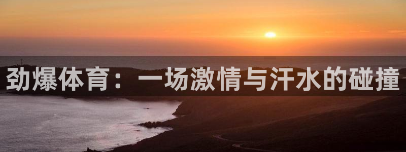 ag官网：劲爆体育：一场激情与汗水的碰撞