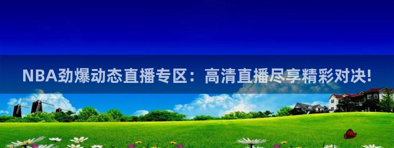 ag平台游戏：NBA劲爆动态直播专区：高清直播尽享精彩对决!