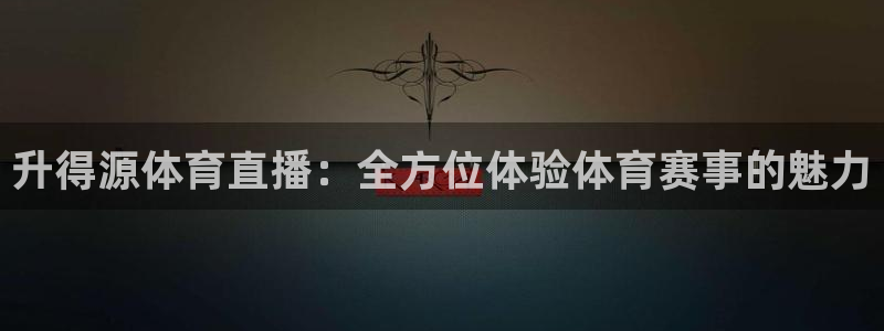 ag街机入口：升得源体育直播：全方位体验体育赛事的魅力