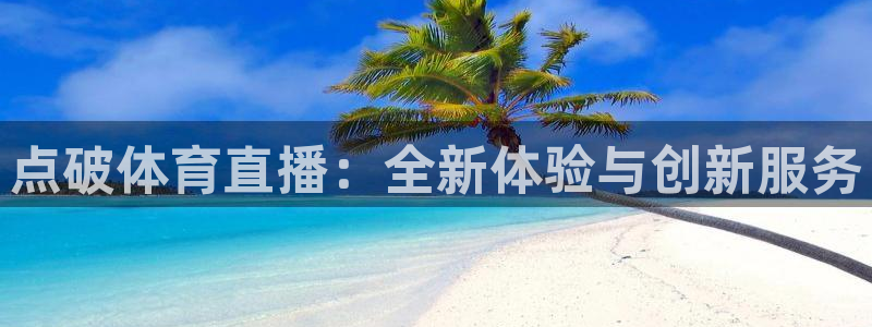 ag街机试玩官网入口：点破体育直播：全新体验与创新服务