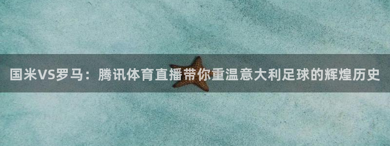 ag街机一飞冲天：国米VS罗马：腾讯体育直播带你重温意大利足球的辉煌历史