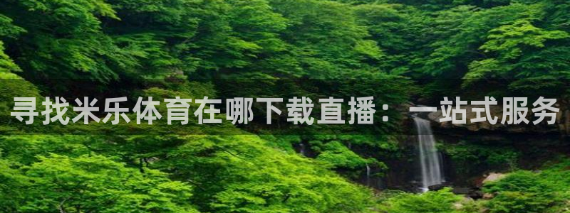 ag街机熊猫一飞冲天技巧：寻找米乐体育在哪下载直播：一站式服务