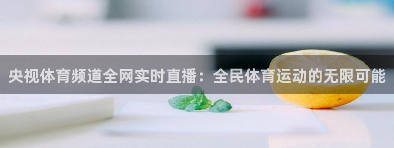 ag官网：央视体育频道全网实时直播：全民体育运动的无限可能