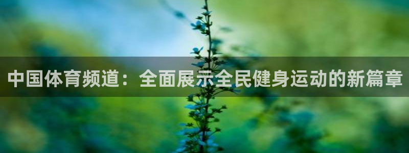 ag街机登录：中国体育频道：全面展示全民健身运动的新篇章